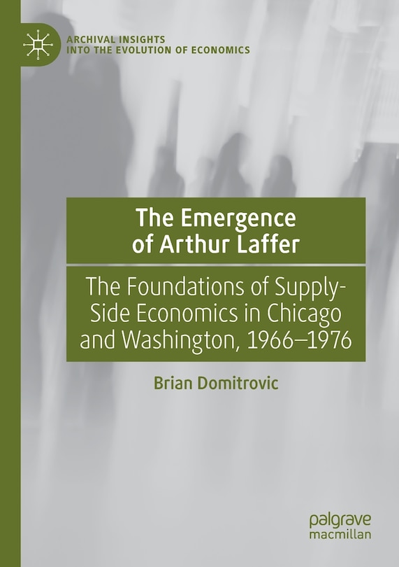 The Emergence Of Arthur Laffer: The Foundations Of Supply-side Economics In Chicago And Washington, 1966-1976