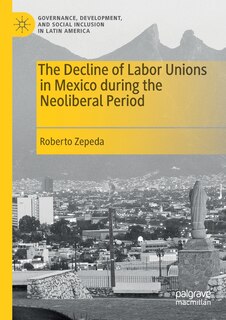 Front cover_The Decline Of Labor Unions In Mexico During The Neoliberal Period