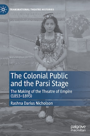 The Colonial Public And The Parsi Stage: The Making Of The Theatre Of Empire (1853-1893)