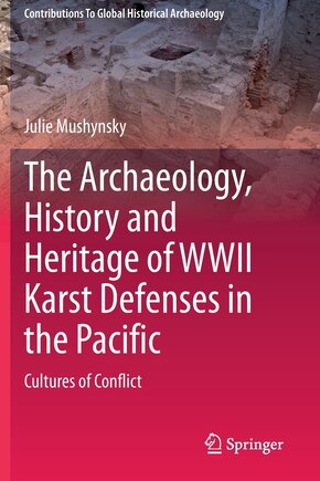 The Archaeology, History And Heritage Of Wwii Karst Defenses In The Pacific: Cultures Of Conflict