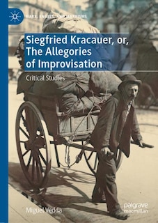 Front cover_Siegfried Kracauer, Or, The Allegories Of Improvisation