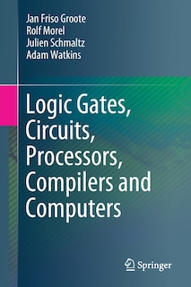 Front cover_Logic Gates, Circuits, Processors, Compilers And Computers