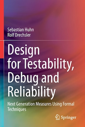 Design for Testability, Debug and Reliability: Next Generation Measures Using Formal Techniques