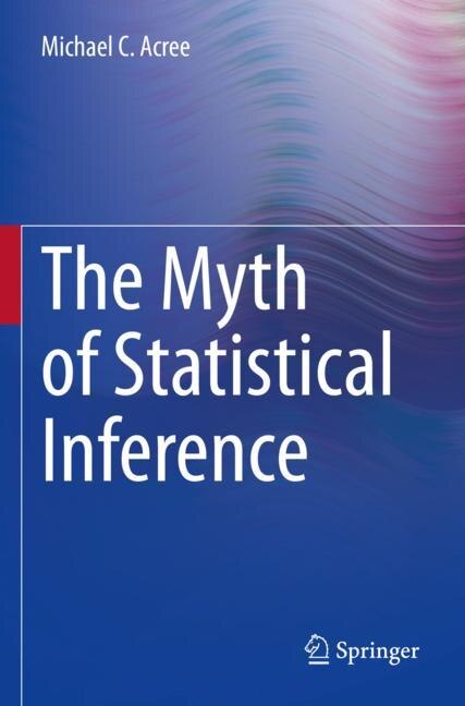 The Myth of Statistical Inference