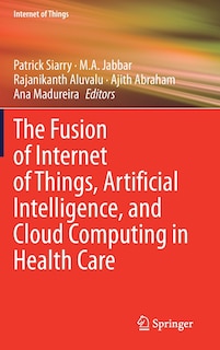 Front cover_The Fusion Of Internet Of Things, Artificial Intelligence, And Cloud Computing In Health Care