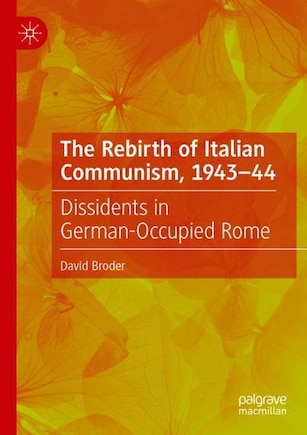 The Rebirth of Italian Communism, 1943-44: Dissidents in German-Occupied Rome