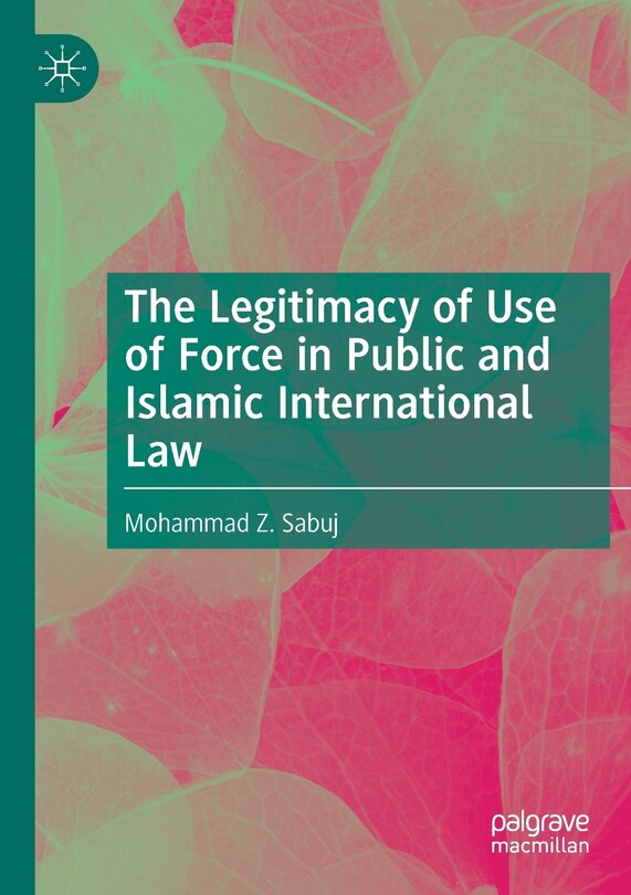 Front cover_The Legitimacy of Use of Force in Public and Islamic International Law
