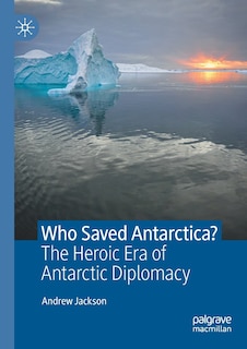 Who Saved Antarctica?: The Heroic Era of Antarctic Diplomacy