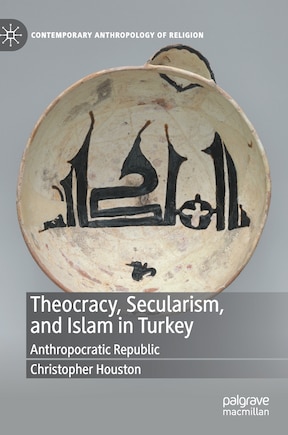 Theocracy, Secularism, And Islam In Turkey: Anthropocratic Republic