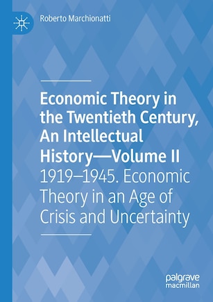 Economic Theory in the Twentieth Century, An Intellectual History-Volume II: 1919-1945. Economic Theory in an Age of Crisis and Uncertainty