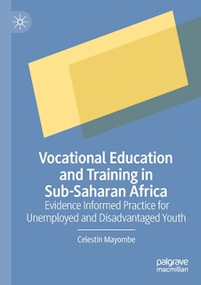 Vocational Education and Training in Sub-Saharan Africa: Evidence Informed Practice for Unemployed and Disadvantaged You: Evidence Informed Practice for Unemployed and Disadvantaged Youth