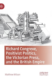 Couverture_Richard Congreve, Positivist Politics, the Victorian Press, and the British Empire