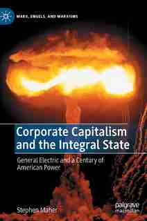 Corporate Capitalism And The Integral State: General Electric And A Century Of American Power by Stephen Maher