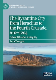 Front cover_The Byzantine City from Heraclius to the Fourth Crusade, 610-1204