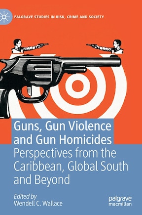 Guns, Gun Violence And Gun Homicides: Perspectives From The Caribbean, Global South And Beyond