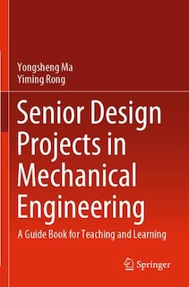 Senior Design Projects in Mechanical Engineering: A Guide Book for Teaching and Learning