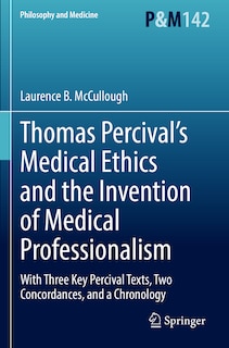 Thomas Percival’s Medical Ethics and the Invention of Medical Professionalism: With Three Key Percival Texts, Two Concordances, and a Chronology