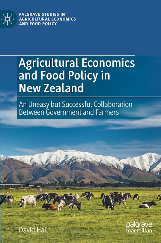 Agricultural Economics And Food Policy In New Zealand: An Uneasy But Successful Collaboration Between Government And Farmers