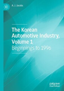 The Korean Automotive Industry, Volume 1: Beginnings to 1996