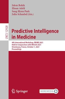 Predictive Intelligence in Medicine: 4th International Workshop, PRIME 2021, Held in Conjunction with MICCAI 2021, Strasbourg, France, October 1, 2021, Proceedings