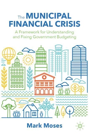 The Municipal Financial Crisis: A Framework For Understanding And Fixing Government Budgeting