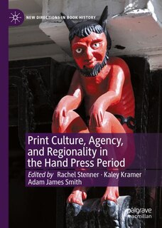 Front cover_Print Culture, Agency, And Regionality In The Hand Press Period