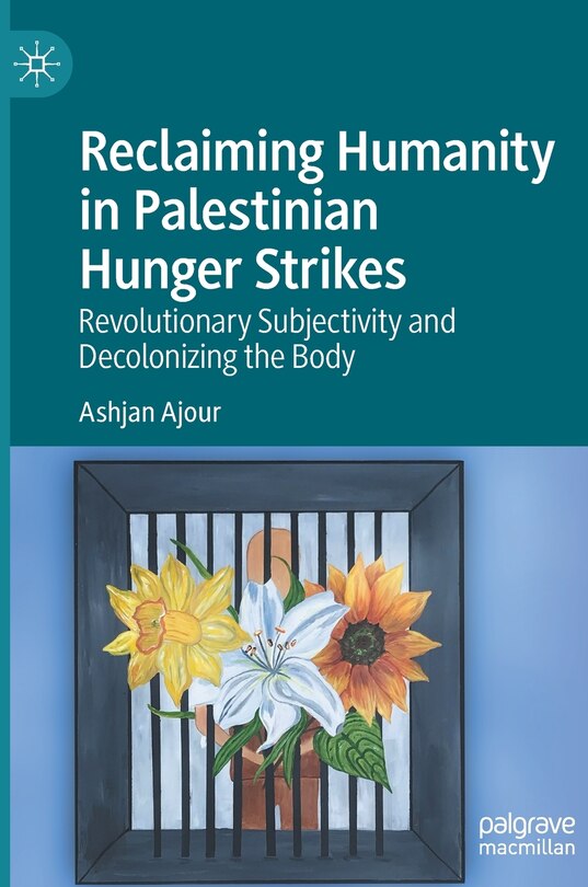 Front cover_Reclaiming Humanity In Palestinian Hunger Strikes