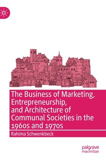 Front cover_The Business Of Marketing, Entrepreneurship, And Architecture Of Communal Societies In The 1960s And 1970s