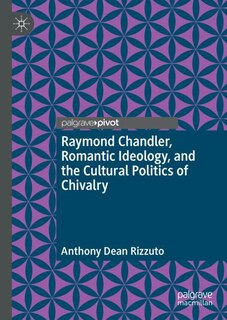 Couverture_Raymond Chandler, Romantic Ideology, And The Cultural Politics Of Chivalry