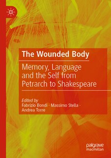 The Wounded Body: Memory, Language and the Self from Petrarch to Shakespeare