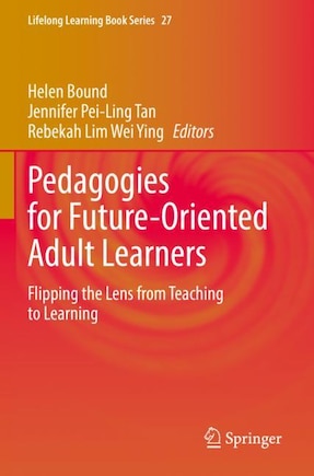 Pedagogies for Future-Oriented Adult Learners: Flipping the Lens from Teaching to Learning