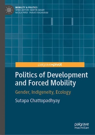 Politics Of Development And Forced Mobility: Gender, Indigeneity, Ecology