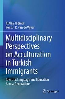 Multidisciplinary Perspectives on Acculturation in Turkish Immigrants: Identity, Language and Education Across Generatio: Identity, Language and Education Across Generations