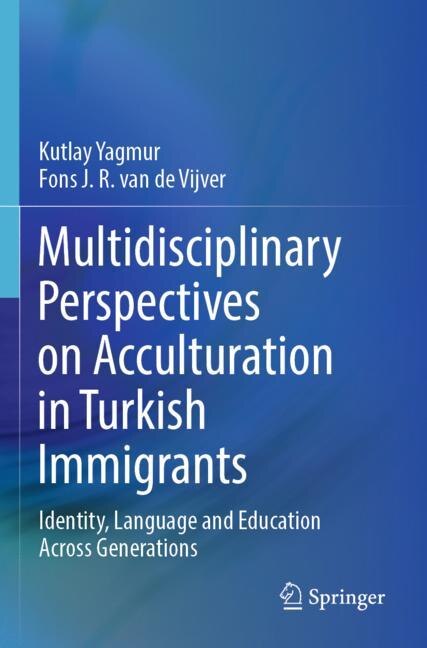 Multidisciplinary Perspectives on Acculturation in Turkish Immigrants: Identity, Language and Education Across Generatio: Identity, Language and Education Across Generations