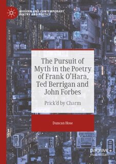Front cover_The Pursuit of Myth in the Poetry of Frank O'Hara, Ted Berrigan and John Forbes