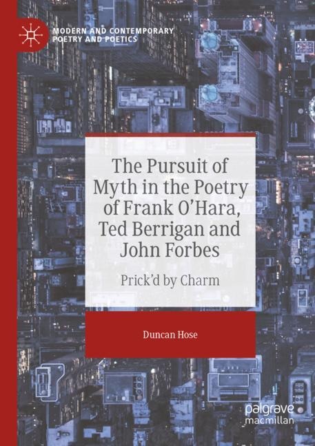 Front cover_The Pursuit of Myth in the Poetry of Frank O'Hara, Ted Berrigan and John Forbes