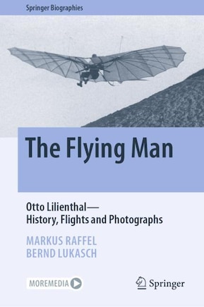 The Flying Man: Otto Lilienthal-history, Flights And Photographs