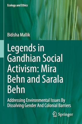 Legends in Gandhian Social Activism: Mira Behn and Sarala Behn: Addressing Environmental Issues By Dissolving Gender And Colonial Barriers