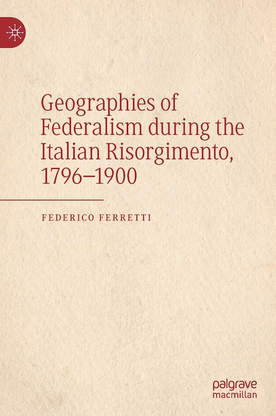 Front cover_Geographies Of Federalism During The Italian Risorgimento, 1796-1900