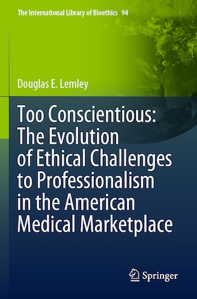 Too Conscientious: The Evolution of Ethical Challenges to Professionalism in the American Medical Marketplace