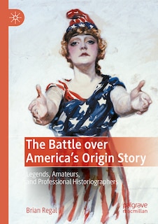 The Battle over America's Origin Story: Legends, Amateurs, and Professional Historiographers