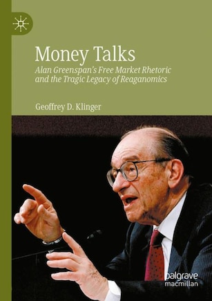 Money Talks: Alan Greenspan's Free Market Rhetoric and the Tragic Legacy of Reaganomics