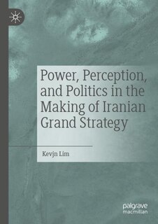 Front cover_Power, Perception, and Politics in the Making of Iranian Grand Strategy