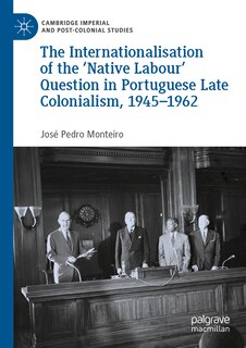 Front cover_The Internationalisation of the 'Native Labour' Question in Portuguese Late Colonialism, 1945-1962