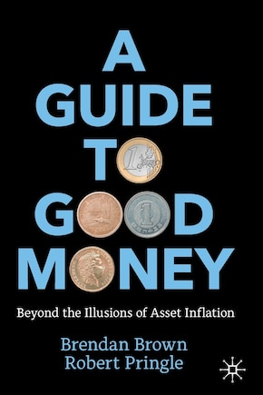 A Guide to Good Money: Beyond the Illusions of Asset Inflation