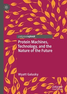 Front cover_Protein Machines, Technology, and the Nature of the Future
