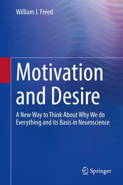 Motivation and Desire: A New Way to Think About Why We do Everything and its Basis in Neuroscience