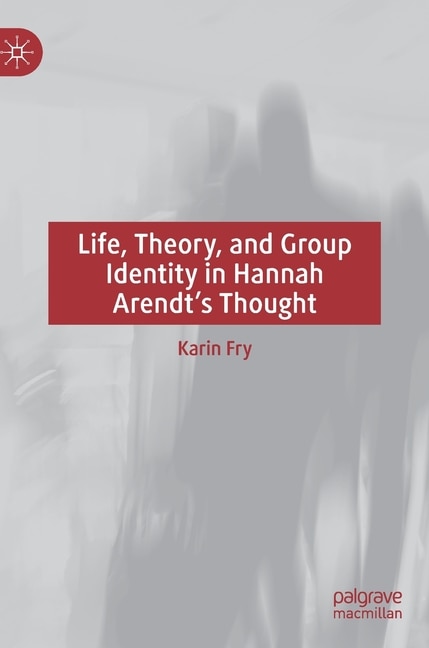 Couverture_Life, Theory, and Group Identity in Hannah Arendt's Thought