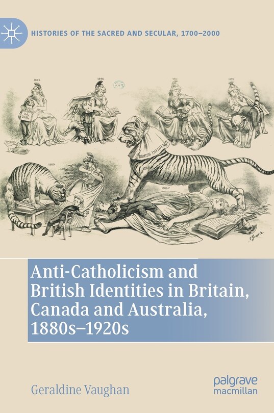 Front cover_Anti-Catholicism and British Identities in Britain, Canada and Australia, 1880s-1920s