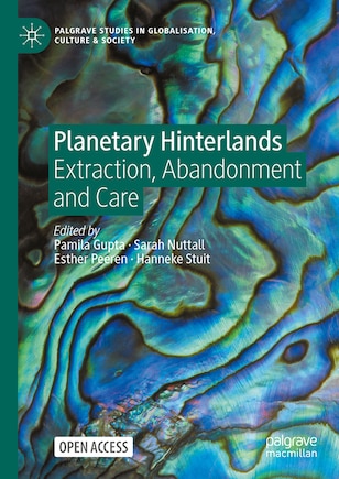 Planetary Hinterlands: Extraction, Abandonment and Care